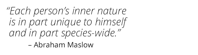 Each person's inner nature is in part unique to himself and in part species-wide. Abraham Maslow