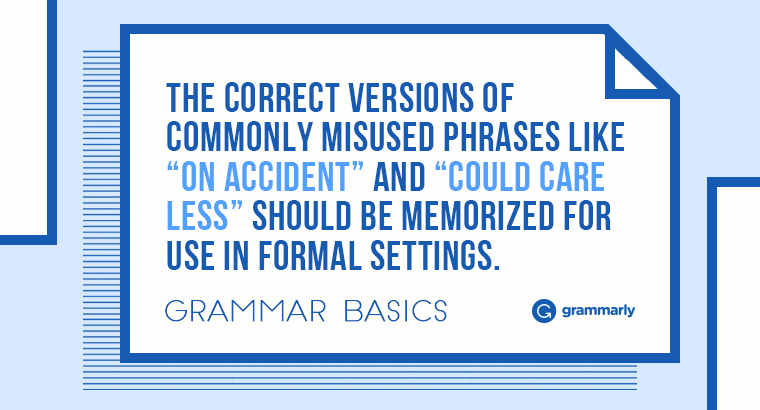 The correct versions of commonly misused phrases like “on accident” and “could care less” should be memorized for use in formal settings.