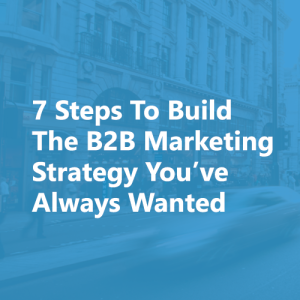 7 Steps To Build the B2B Marketing Strategy You’ve Always Wanted ...