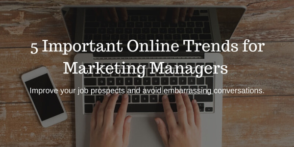 5 of the Most Important Online Trends for Marketing Managers Today ...