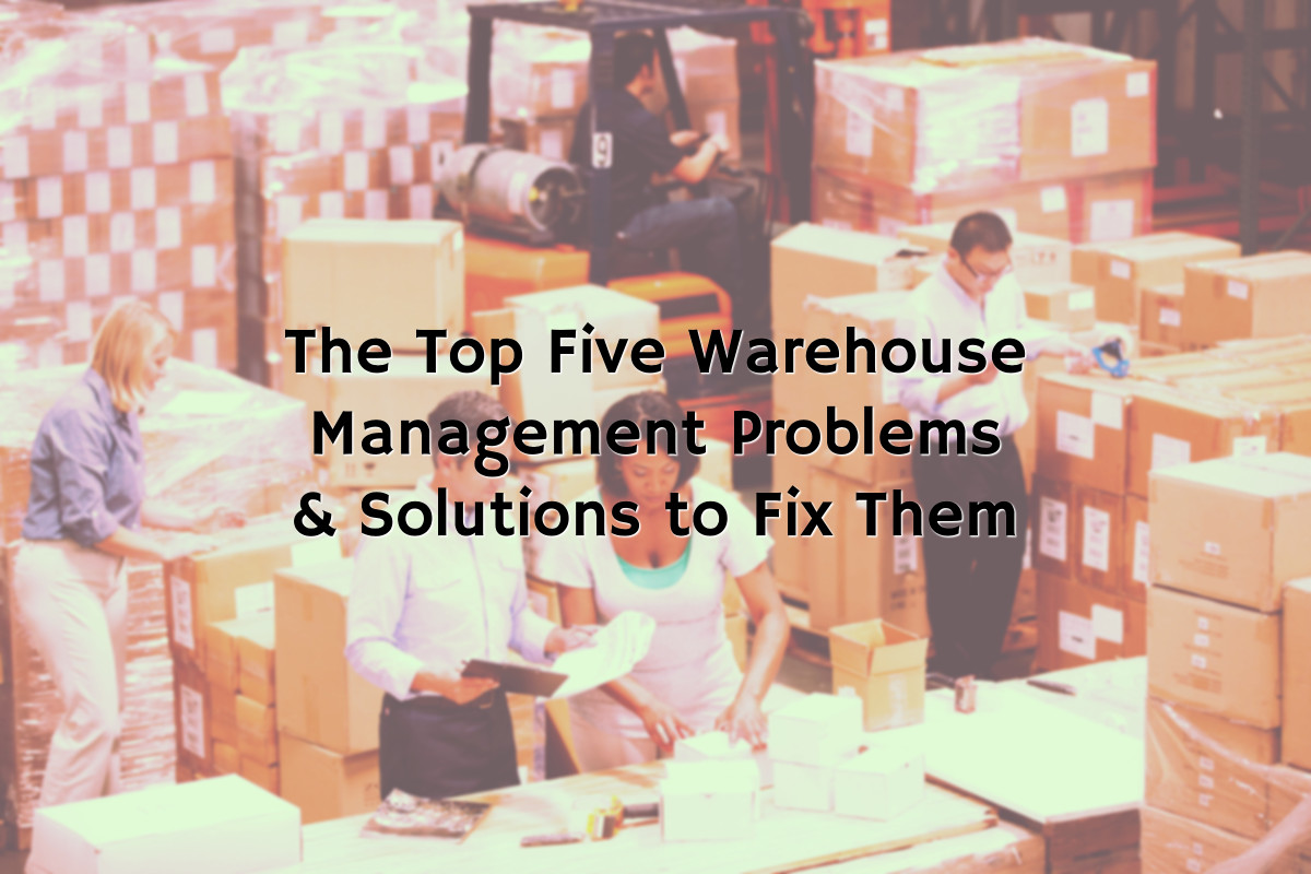 The Top 5 Warehouse Management Problems And Solutions To Fix Them Business 2 Community