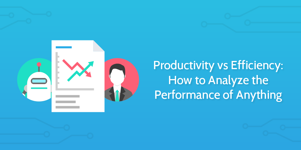 Productivity Vs Efficiency How To Analyze The Performance Of Anything Business Community