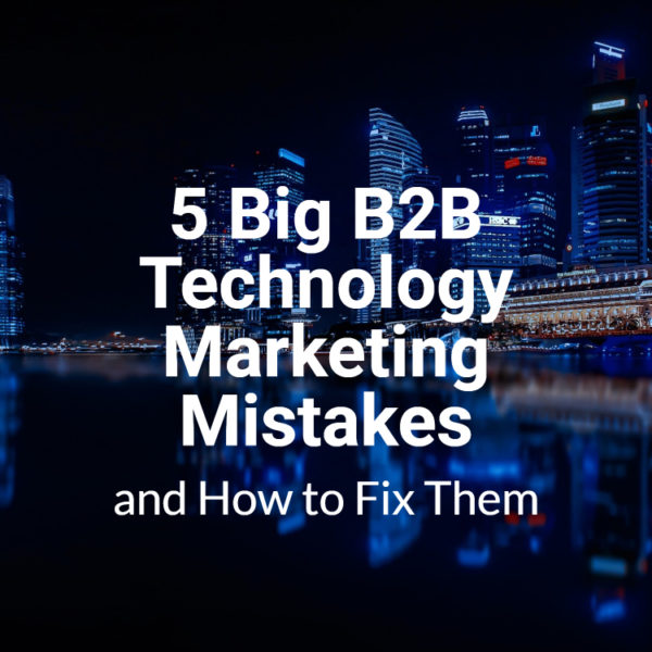 5 Big B2B Technology Marketing Mistakes — And How To Fix Them ...