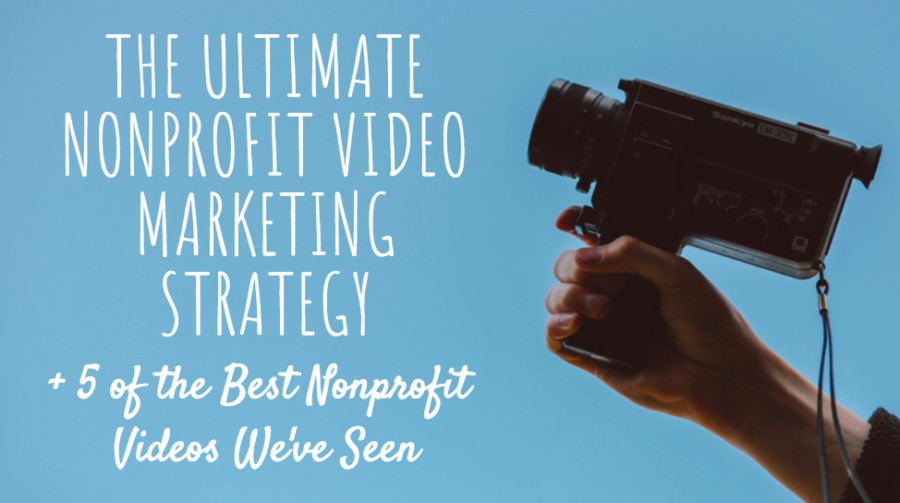 The Ultimate Nonprofit Video Marketing Strategy + 5 Of The Best ...